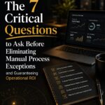 7 critical questions to eliminate manual process exceptions and guarantee operational ROI