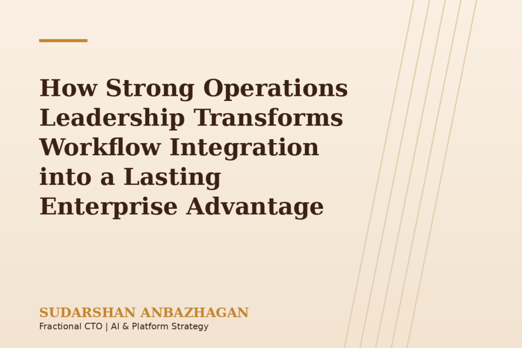 How Strong Operations Leadership Transforms Workflow Integration into a Lasting Enterprise Advantage