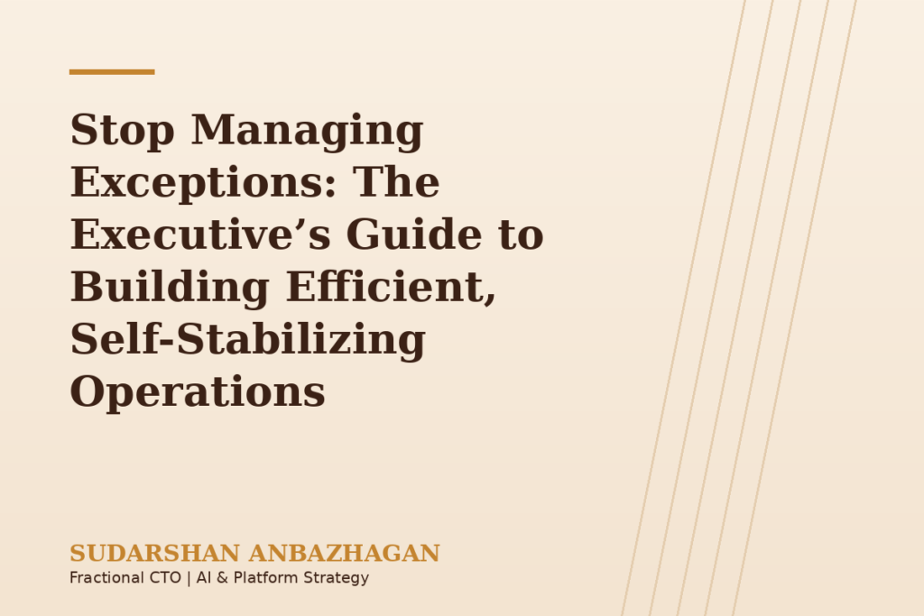Stop Managing Exceptions: The Executive’s Guide to Building Efficient, Self-Stabilizing Operations