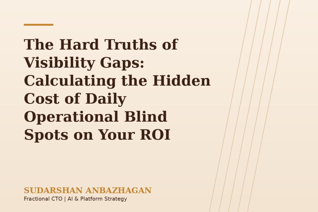 The Hard Truths of Visibility Gaps: Calculating the Hidden Cost of Daily Operational Blind Spots on Your ROI